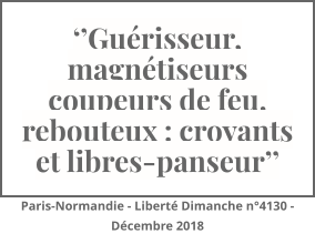 ‘’Guérisseur, magnétiseurs coupeurs de feu, rebouteux : croyants et libres-panseur’’ Paris-Normandie - Liberté Dimanche n°4130 - Décembre 2018