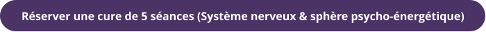 Réserver une cure de 5 séances (Système nerveux & sphère psycho-énergétique)