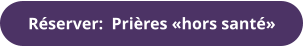Réserver:  Prières «hors santé»