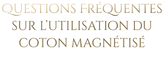 Questions Fréquentes sur l’utilisation du coton magnétisé