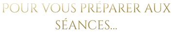 Pour vous préparer aux séances…