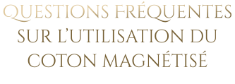 Questions Fréquentes sur l’utilisation du coton magnétisé