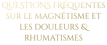 qUESTIONS fRéquentes sur le magnétisme et les douleurs & rhumatismes