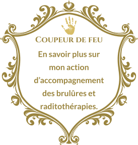 Coupeur de feu En savoir plus sur mon action d’accompagnement des brulûres et raditothérapies.