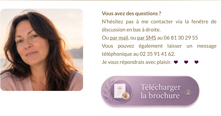 Vous avez des questions ?  N’hésitez pas à me contacter via la fenêtre de discussion en bas à droite.  Ou par mail, ou par SMS au 06 81 30 29 55 Vous pouvez également laisser un message téléphonique au 02 35 91 41 62. Je vous répondrais avec plaisir.