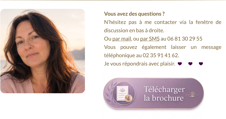 Vous avez des questions ?  N’hésitez pas à me contacter via la fenêtre de discussion en bas à droite.  Ou par mail, ou par SMS au 06 81 30 29 55 Vous pouvez également laisser un message téléphonique au 02 35 91 41 62. Je vous répondrais avec plaisir.