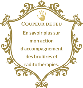 Coupeur de feu En savoir plus sur mon action d’accompagnement des brulûres et raditothérapies.