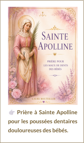 Prière à Sainte Apolline pour les poussées dentaires douloureuses des bébés.